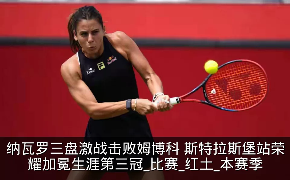 纳瓦罗三盘激战击败姆博科 斯特拉斯堡站荣耀加冕生涯第三冠_比赛_红土_本赛季
